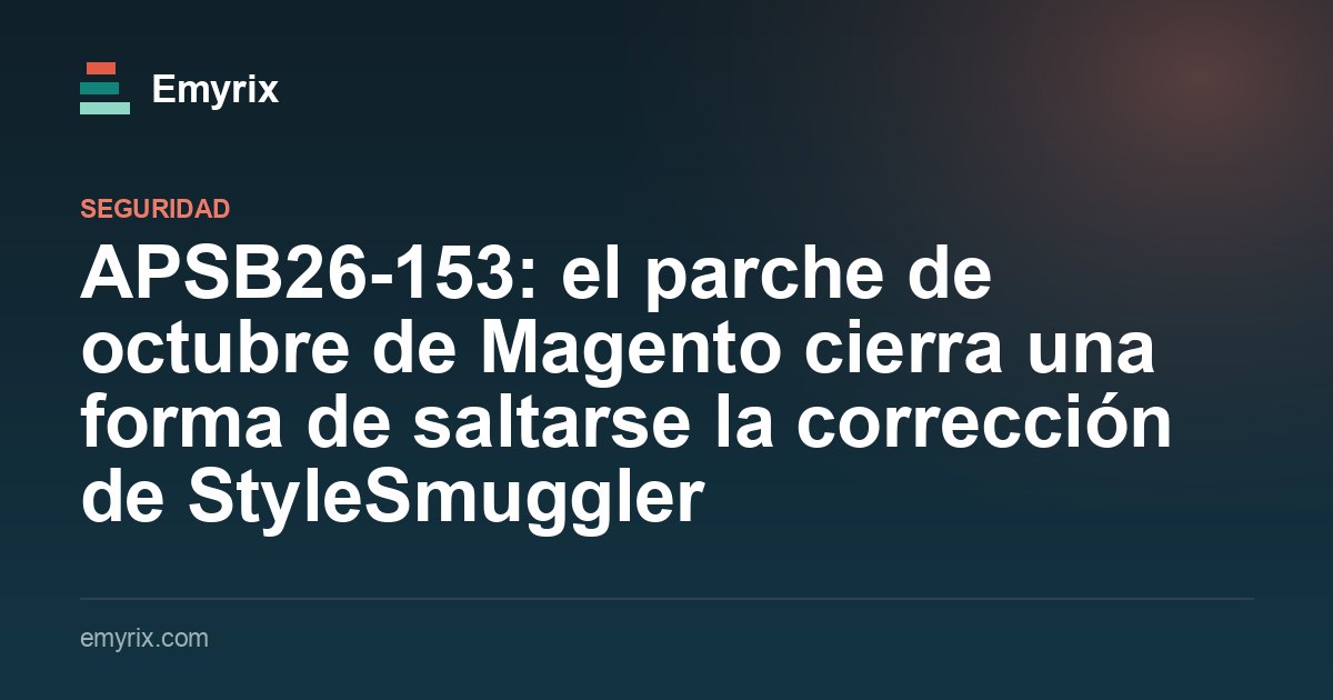 APSB26-153: el parche de octubre de Magento cierra una forma de saltarse la corrección de StyleSmuggler