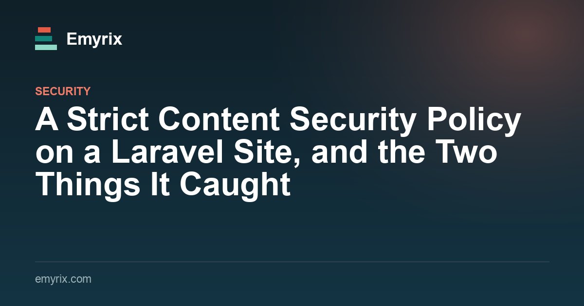 A Strict Content Security Policy on a Laravel Site, and the Two Things It Caught