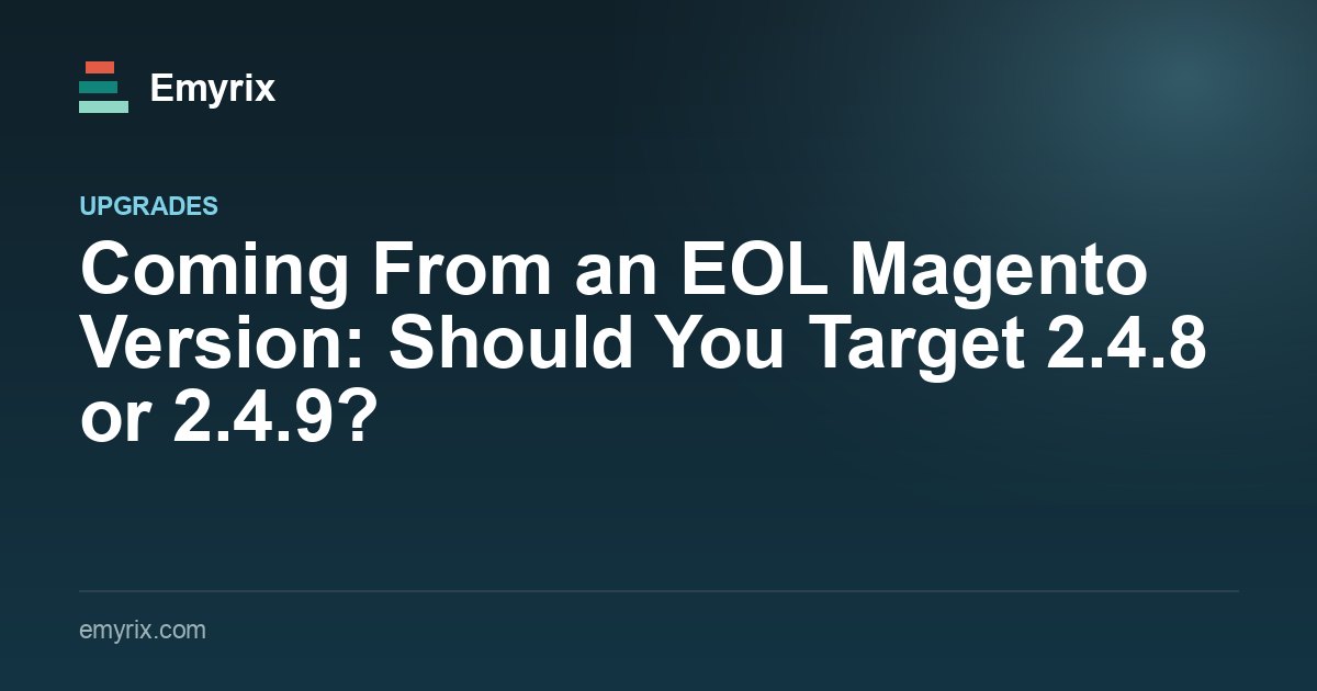 Coming From an EOL Magento Version: Should You Target 2.4.8 or 2.4.9?